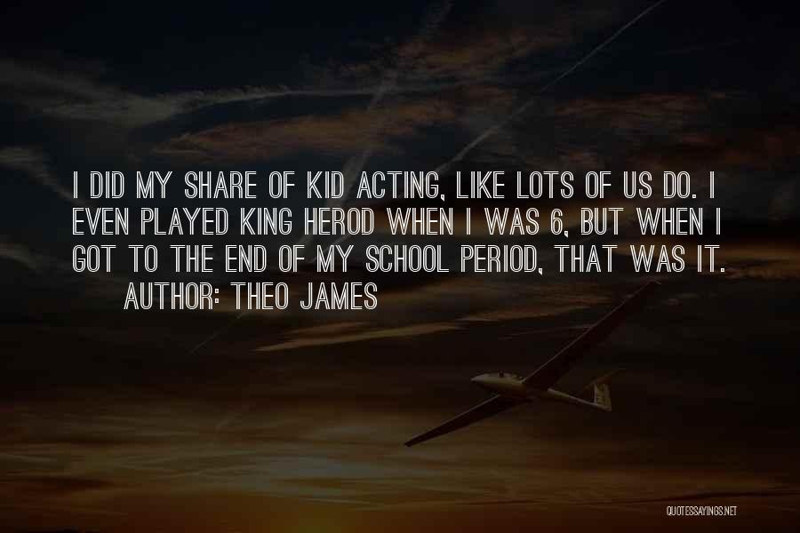 Theo James Quotes: I Did My Share Of Kid Acting, Like Lots Of Us Do. I Even Played King Herod When I Was