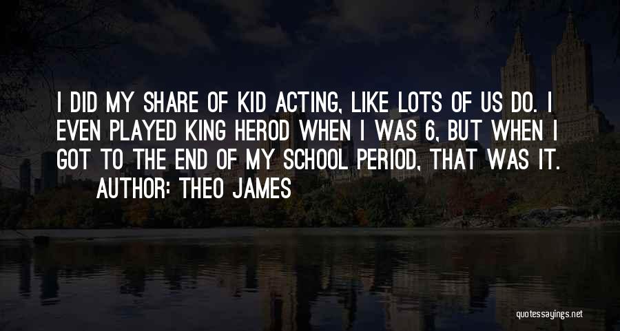Theo James Quotes: I Did My Share Of Kid Acting, Like Lots Of Us Do. I Even Played King Herod When I Was