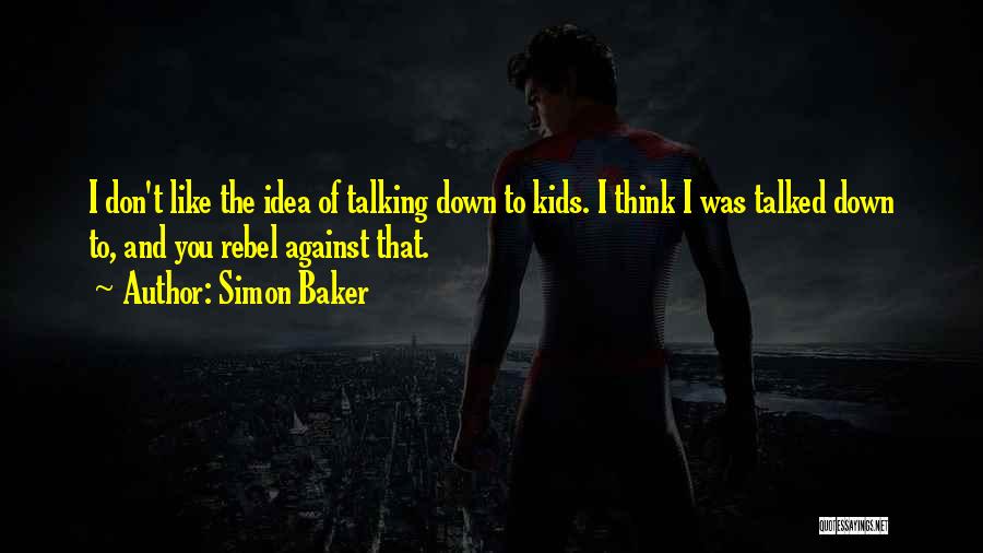 Simon Baker Quotes: I Don't Like The Idea Of Talking Down To Kids. I Think I Was Talked Down To, And You Rebel