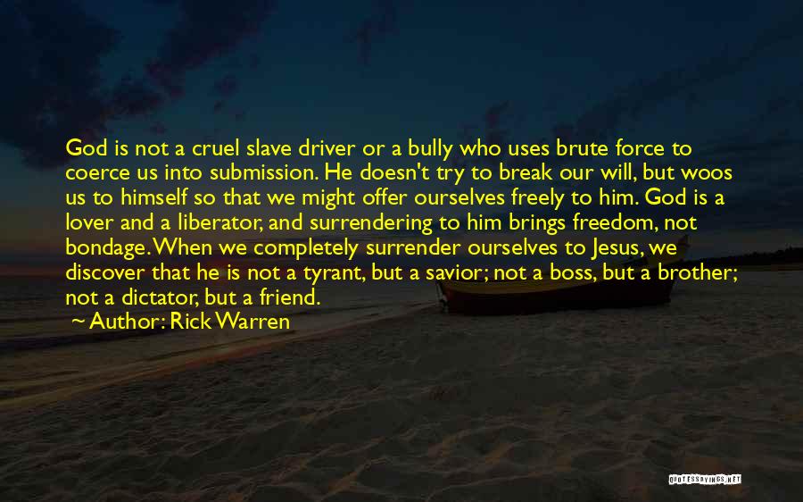 Rick Warren Quotes: God Is Not A Cruel Slave Driver Or A Bully Who Uses Brute Force To Coerce Us Into Submission. He