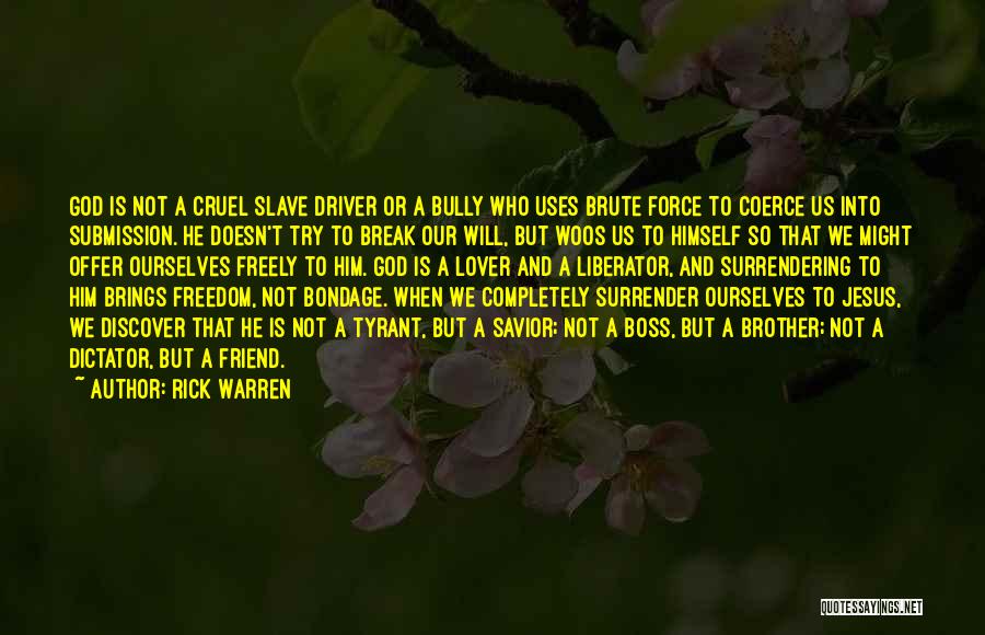 Rick Warren Quotes: God Is Not A Cruel Slave Driver Or A Bully Who Uses Brute Force To Coerce Us Into Submission. He