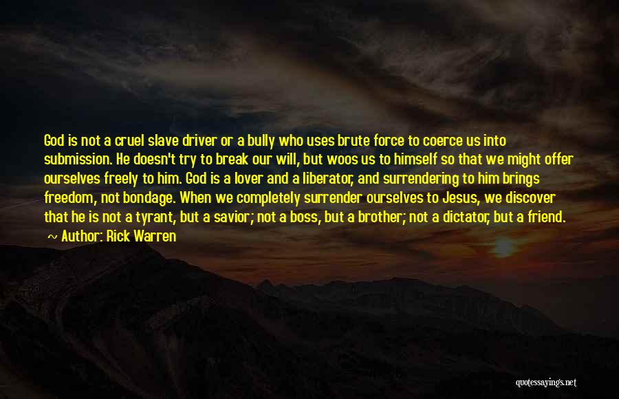 Rick Warren Quotes: God Is Not A Cruel Slave Driver Or A Bully Who Uses Brute Force To Coerce Us Into Submission. He