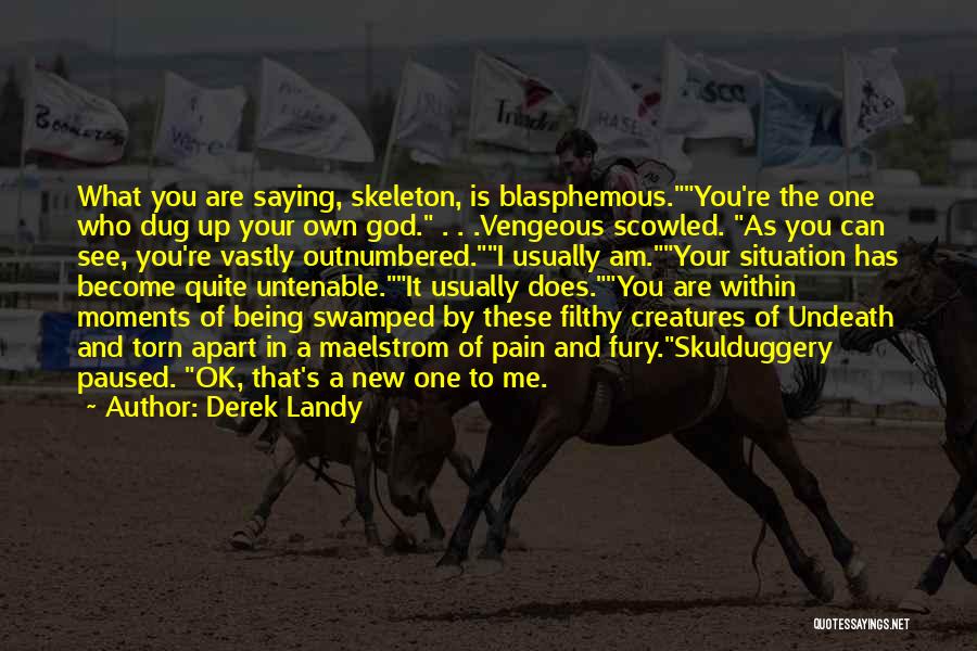 Derek Landy Quotes: What You Are Saying, Skeleton, Is Blasphemous.you're The One Who Dug Up Your Own God. . . .vengeous Scowled. As