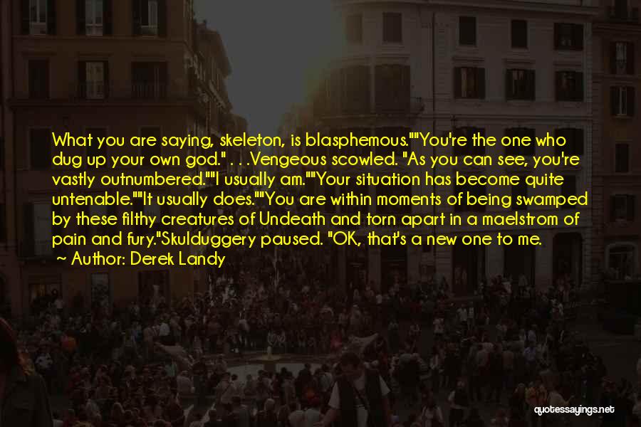 Derek Landy Quotes: What You Are Saying, Skeleton, Is Blasphemous.you're The One Who Dug Up Your Own God. . . .vengeous Scowled. As