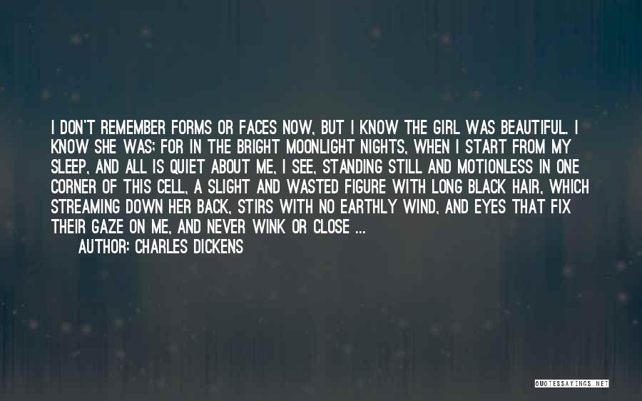 Charles Dickens Quotes: I Don't Remember Forms Or Faces Now, But I Know The Girl Was Beautiful. I Know She Was; For In