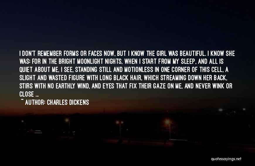 Charles Dickens Quotes: I Don't Remember Forms Or Faces Now, But I Know The Girl Was Beautiful. I Know She Was; For In