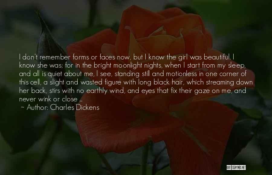 Charles Dickens Quotes: I Don't Remember Forms Or Faces Now, But I Know The Girl Was Beautiful. I Know She Was; For In