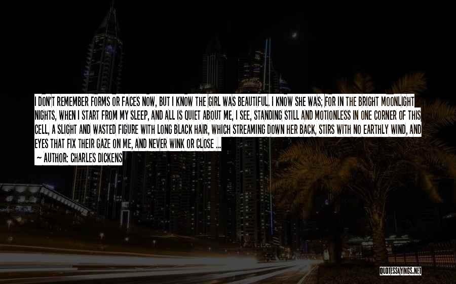 Charles Dickens Quotes: I Don't Remember Forms Or Faces Now, But I Know The Girl Was Beautiful. I Know She Was; For In