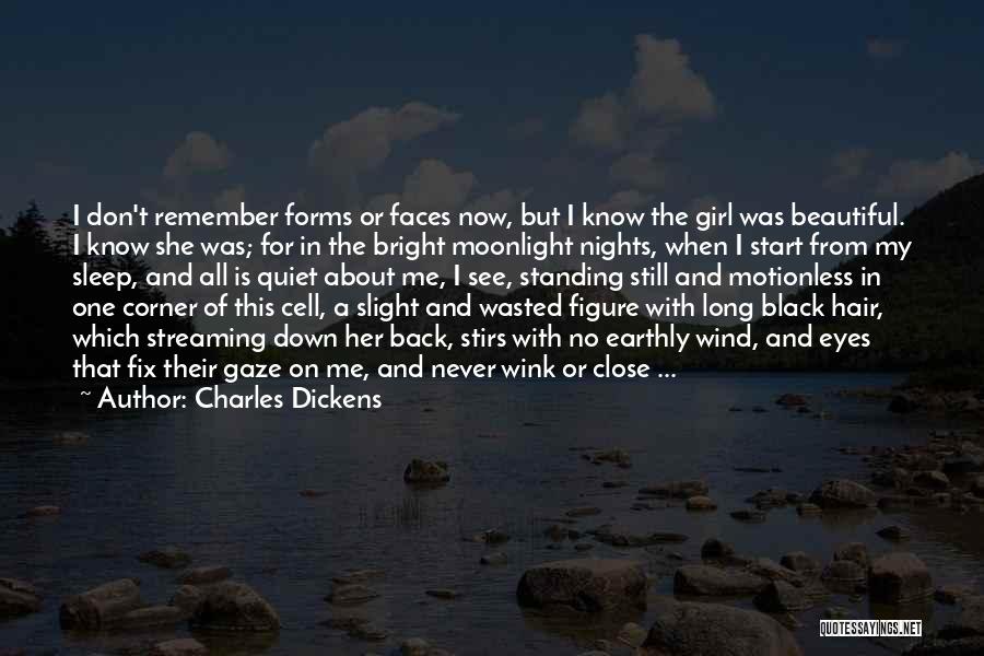 Charles Dickens Quotes: I Don't Remember Forms Or Faces Now, But I Know The Girl Was Beautiful. I Know She Was; For In