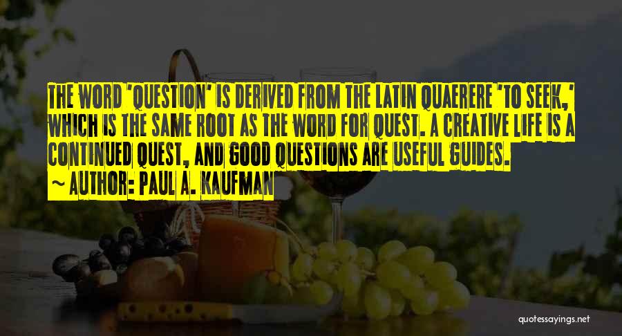 Paul A. Kaufman Quotes: The Word 'question' Is Derived From The Latin Quaerere 'to Seek,' Which Is The Same Root As The Word For