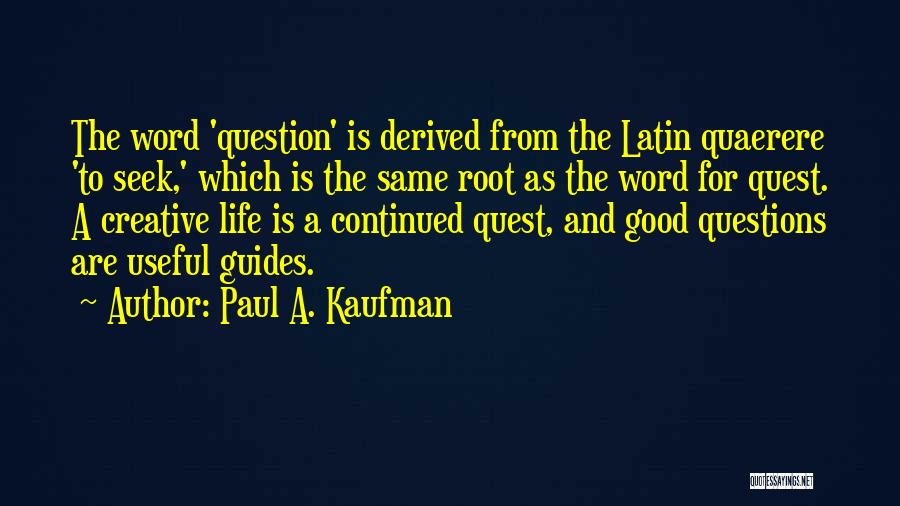 Paul A. Kaufman Quotes: The Word 'question' Is Derived From The Latin Quaerere 'to Seek,' Which Is The Same Root As The Word For