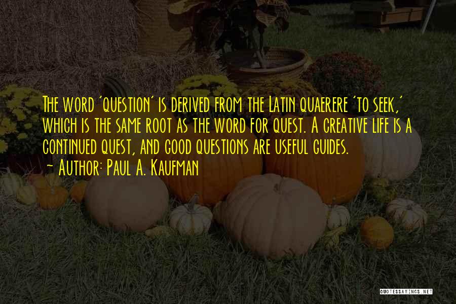 Paul A. Kaufman Quotes: The Word 'question' Is Derived From The Latin Quaerere 'to Seek,' Which Is The Same Root As The Word For