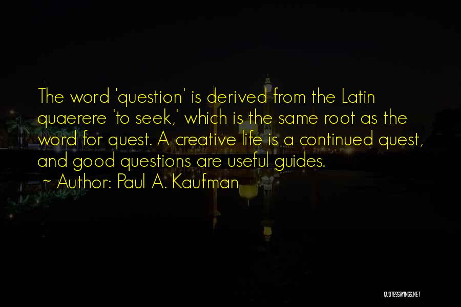 Paul A. Kaufman Quotes: The Word 'question' Is Derived From The Latin Quaerere 'to Seek,' Which Is The Same Root As The Word For