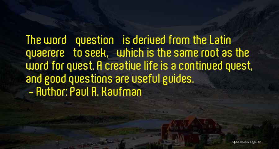 Paul A. Kaufman Quotes: The Word 'question' Is Derived From The Latin Quaerere 'to Seek,' Which Is The Same Root As The Word For
