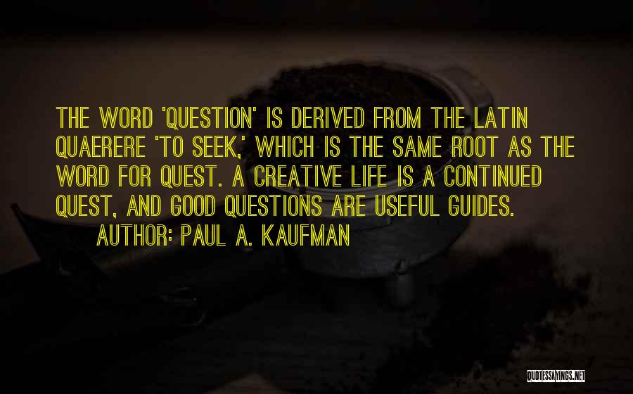 Paul A. Kaufman Quotes: The Word 'question' Is Derived From The Latin Quaerere 'to Seek,' Which Is The Same Root As The Word For
