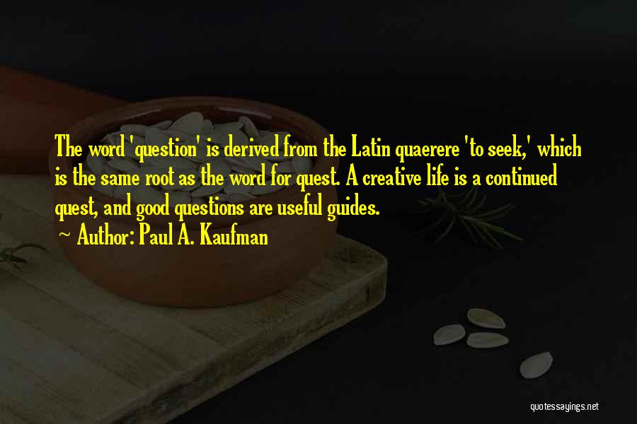 Paul A. Kaufman Quotes: The Word 'question' Is Derived From The Latin Quaerere 'to Seek,' Which Is The Same Root As The Word For