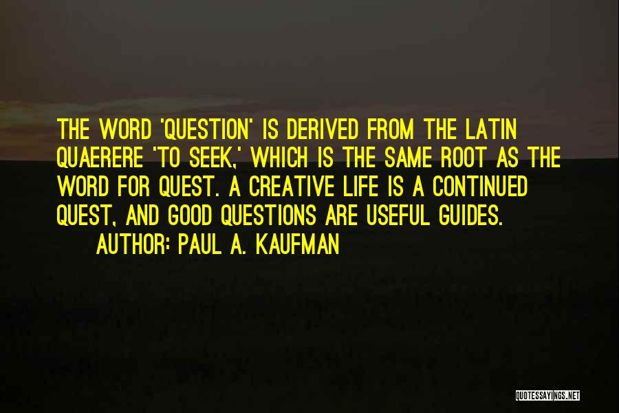 Paul A. Kaufman Quotes: The Word 'question' Is Derived From The Latin Quaerere 'to Seek,' Which Is The Same Root As The Word For