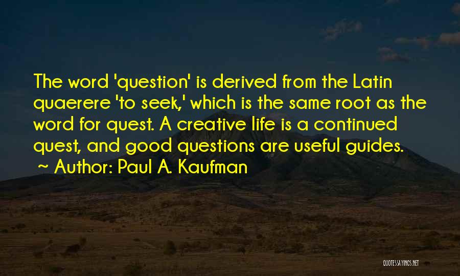 Paul A. Kaufman Quotes: The Word 'question' Is Derived From The Latin Quaerere 'to Seek,' Which Is The Same Root As The Word For