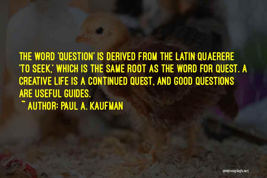 Paul A. Kaufman Quotes: The Word 'question' Is Derived From The Latin Quaerere 'to Seek,' Which Is The Same Root As The Word For