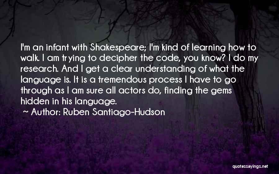 Ruben Santiago-Hudson Quotes: I'm An Infant With Shakespeare; I'm Kind Of Learning How To Walk. I Am Trying To Decipher The Code, You