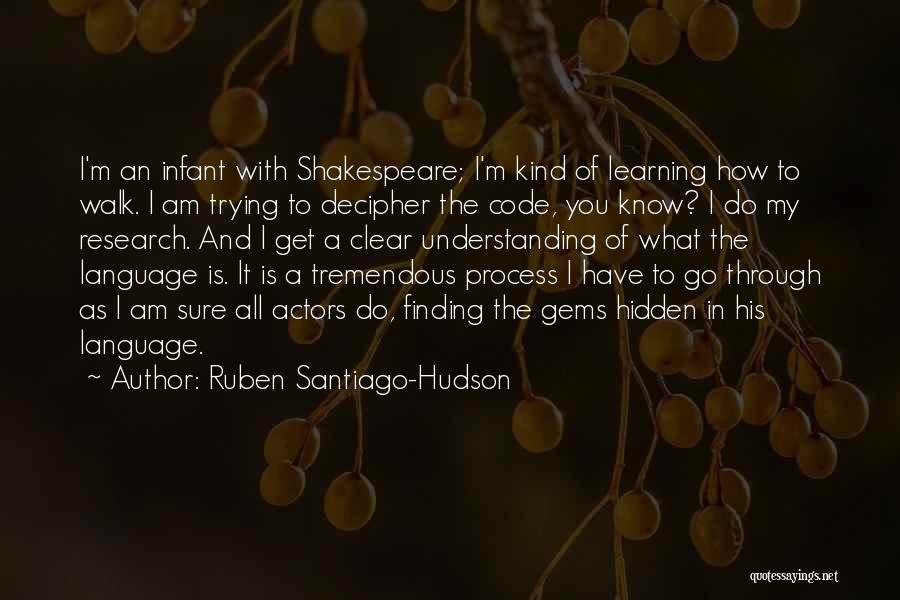 Ruben Santiago-Hudson Quotes: I'm An Infant With Shakespeare; I'm Kind Of Learning How To Walk. I Am Trying To Decipher The Code, You