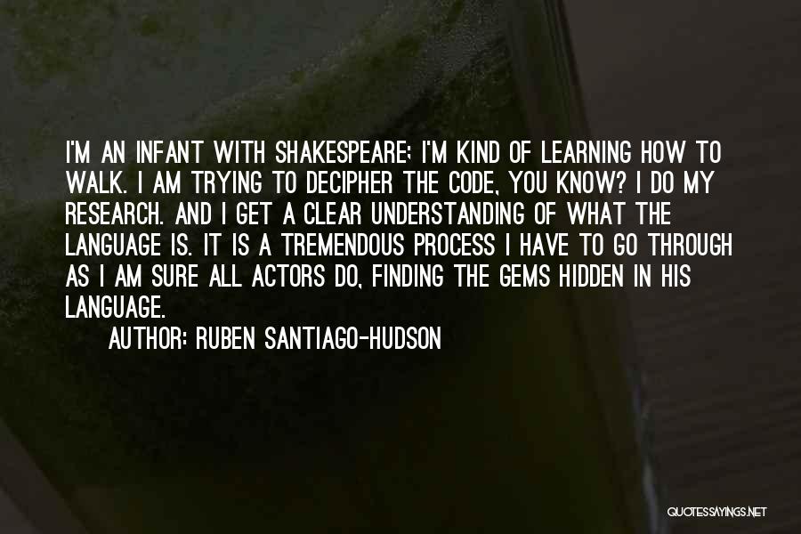 Ruben Santiago-Hudson Quotes: I'm An Infant With Shakespeare; I'm Kind Of Learning How To Walk. I Am Trying To Decipher The Code, You