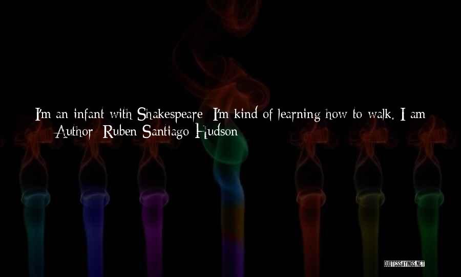 Ruben Santiago-Hudson Quotes: I'm An Infant With Shakespeare; I'm Kind Of Learning How To Walk. I Am Trying To Decipher The Code, You