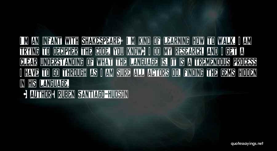 Ruben Santiago-Hudson Quotes: I'm An Infant With Shakespeare; I'm Kind Of Learning How To Walk. I Am Trying To Decipher The Code, You