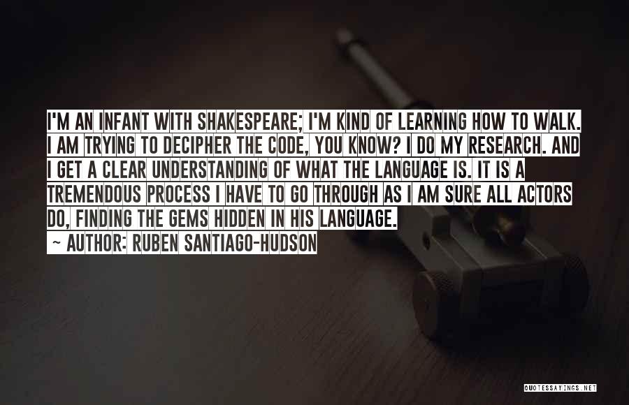 Ruben Santiago-Hudson Quotes: I'm An Infant With Shakespeare; I'm Kind Of Learning How To Walk. I Am Trying To Decipher The Code, You