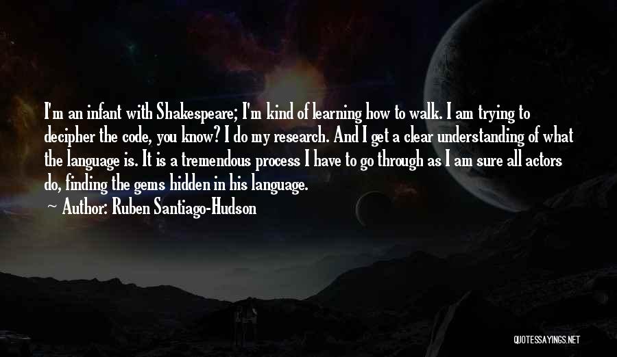 Ruben Santiago-Hudson Quotes: I'm An Infant With Shakespeare; I'm Kind Of Learning How To Walk. I Am Trying To Decipher The Code, You