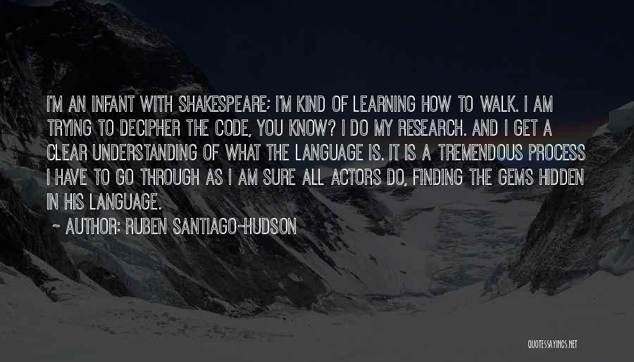 Ruben Santiago-Hudson Quotes: I'm An Infant With Shakespeare; I'm Kind Of Learning How To Walk. I Am Trying To Decipher The Code, You