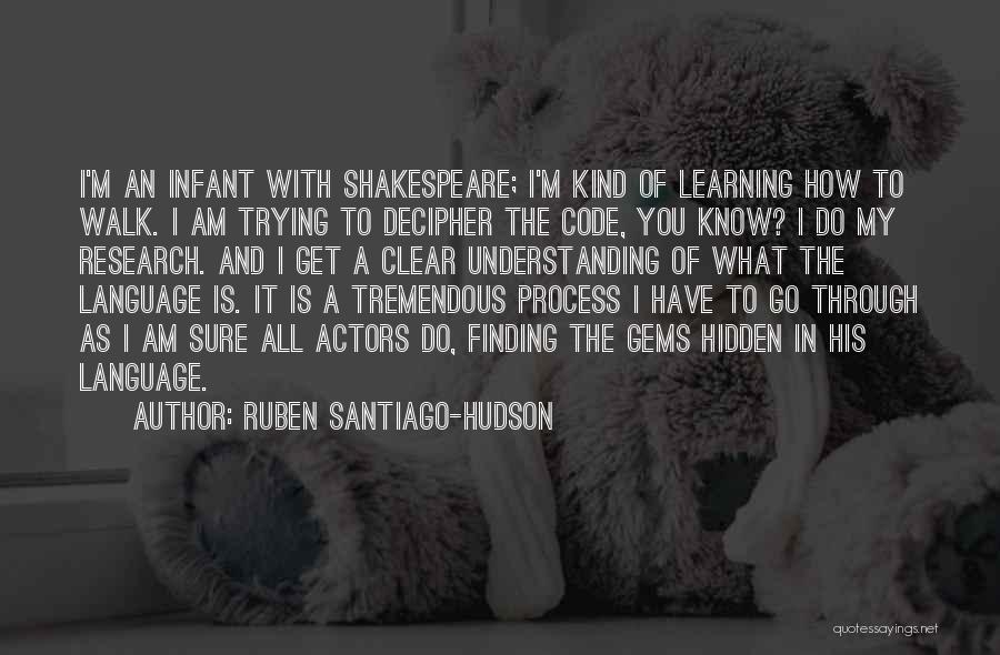 Ruben Santiago-Hudson Quotes: I'm An Infant With Shakespeare; I'm Kind Of Learning How To Walk. I Am Trying To Decipher The Code, You