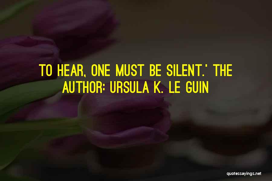 Ursula K. Le Guin Quotes: To Hear, One Must Be Silent.' The