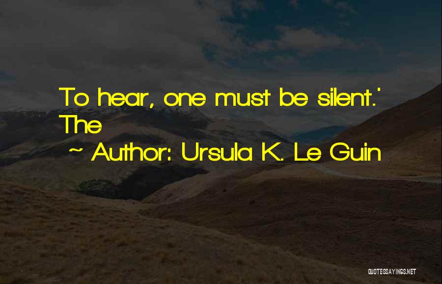 Ursula K. Le Guin Quotes: To Hear, One Must Be Silent.' The