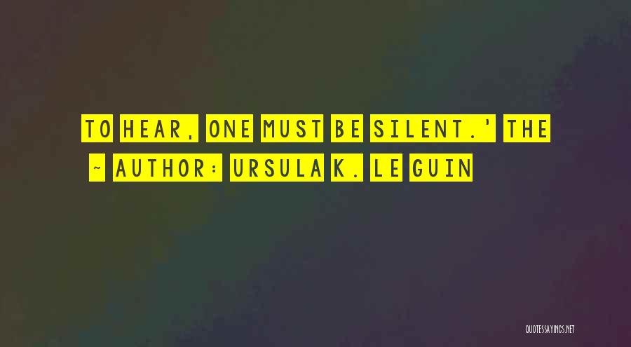Ursula K. Le Guin Quotes: To Hear, One Must Be Silent.' The