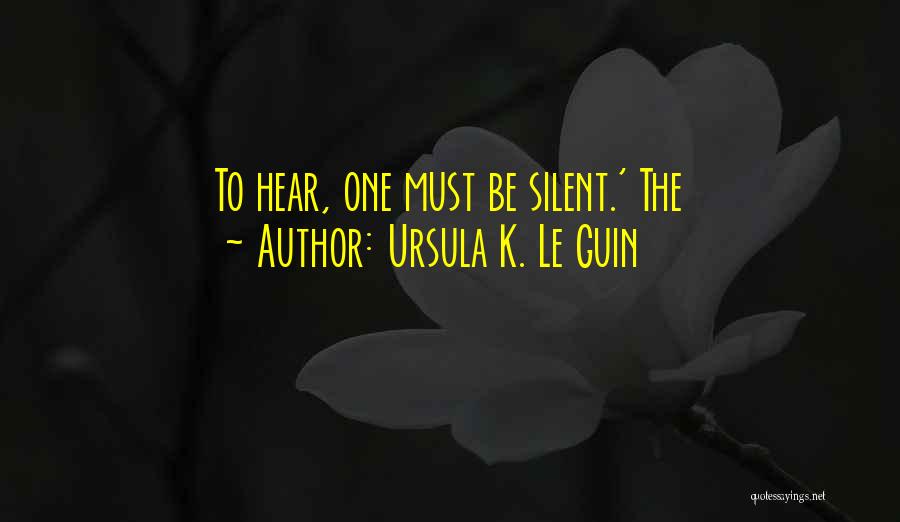 Ursula K. Le Guin Quotes: To Hear, One Must Be Silent.' The