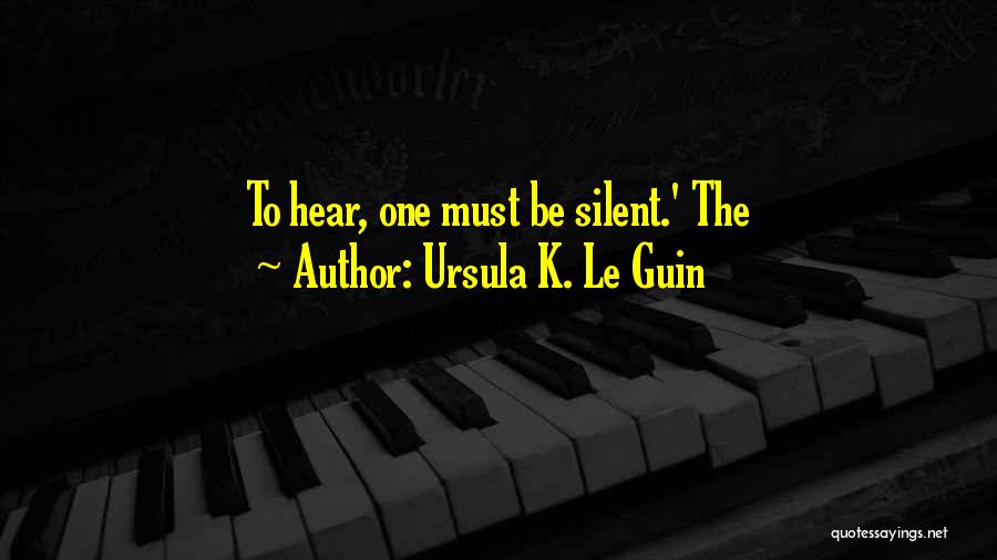 Ursula K. Le Guin Quotes: To Hear, One Must Be Silent.' The