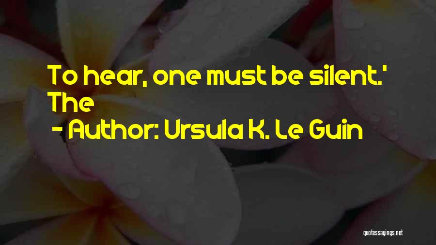 Ursula K. Le Guin Quotes: To Hear, One Must Be Silent.' The