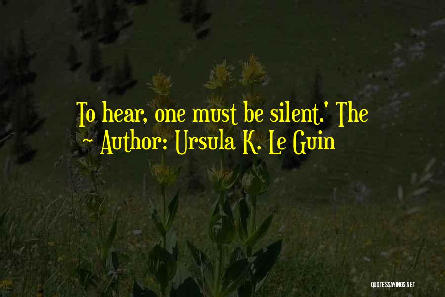 Ursula K. Le Guin Quotes: To Hear, One Must Be Silent.' The