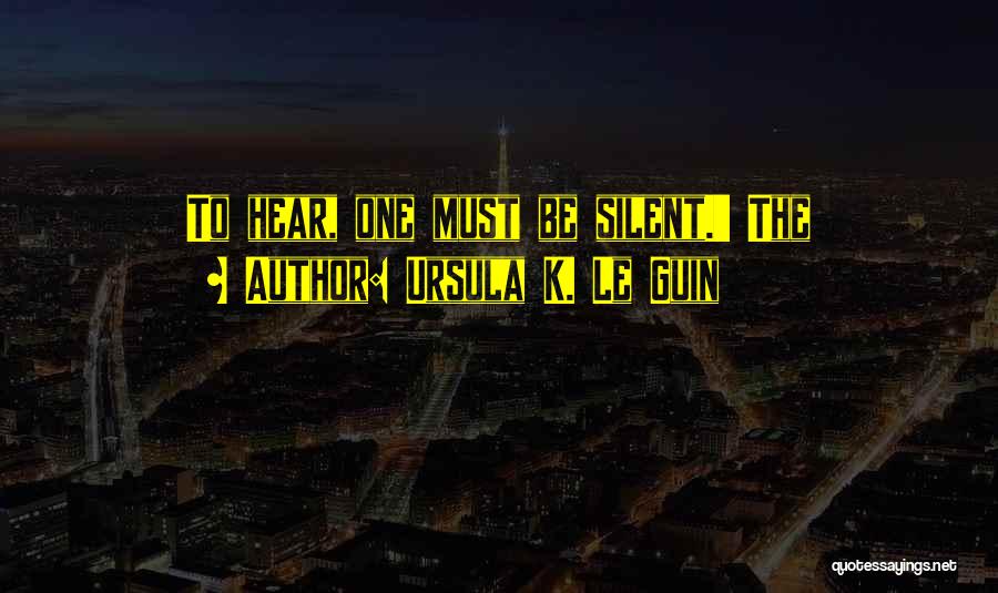 Ursula K. Le Guin Quotes: To Hear, One Must Be Silent.' The