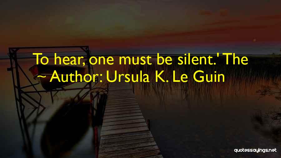 Ursula K. Le Guin Quotes: To Hear, One Must Be Silent.' The