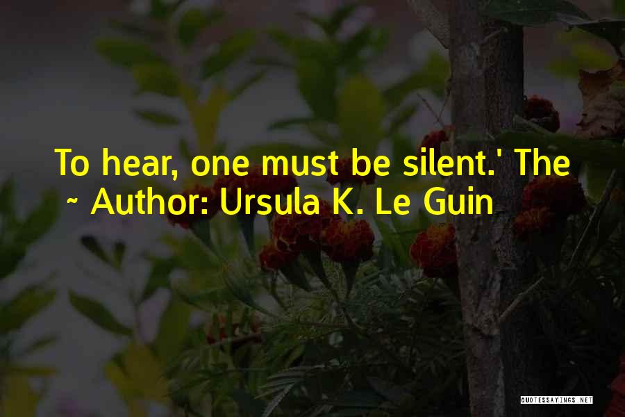 Ursula K. Le Guin Quotes: To Hear, One Must Be Silent.' The