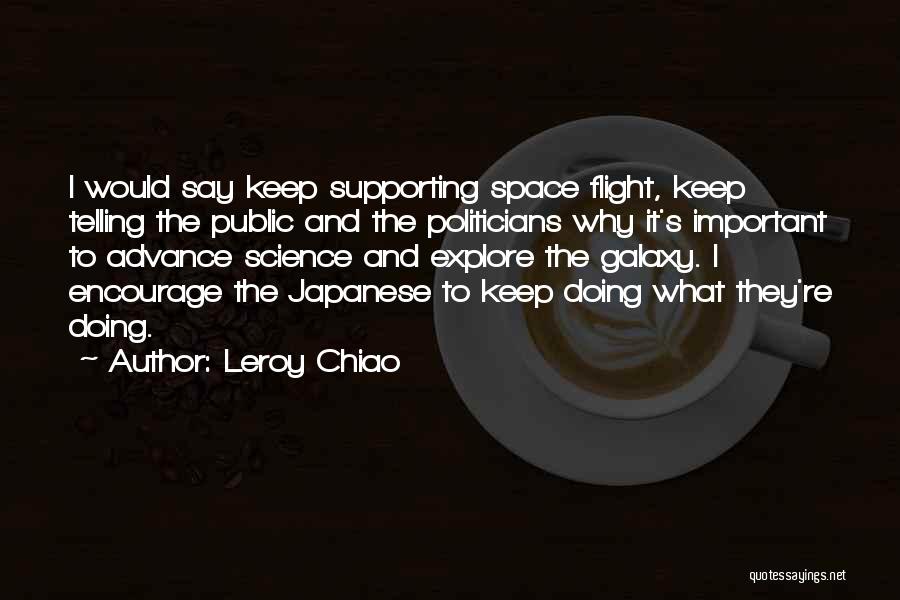 Leroy Chiao Quotes: I Would Say Keep Supporting Space Flight, Keep Telling The Public And The Politicians Why It's Important To Advance Science