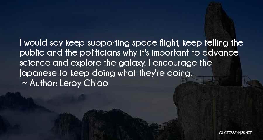 Leroy Chiao Quotes: I Would Say Keep Supporting Space Flight, Keep Telling The Public And The Politicians Why It's Important To Advance Science