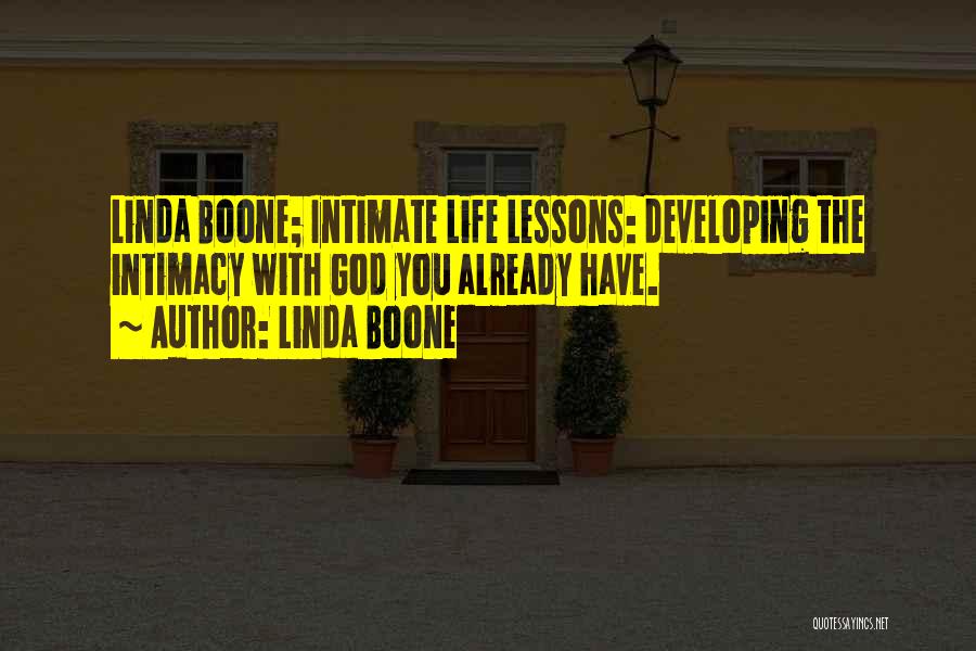 Linda Boone Quotes: Linda Boone; Intimate Life Lessons: Developing The Intimacy With God You Already Have.