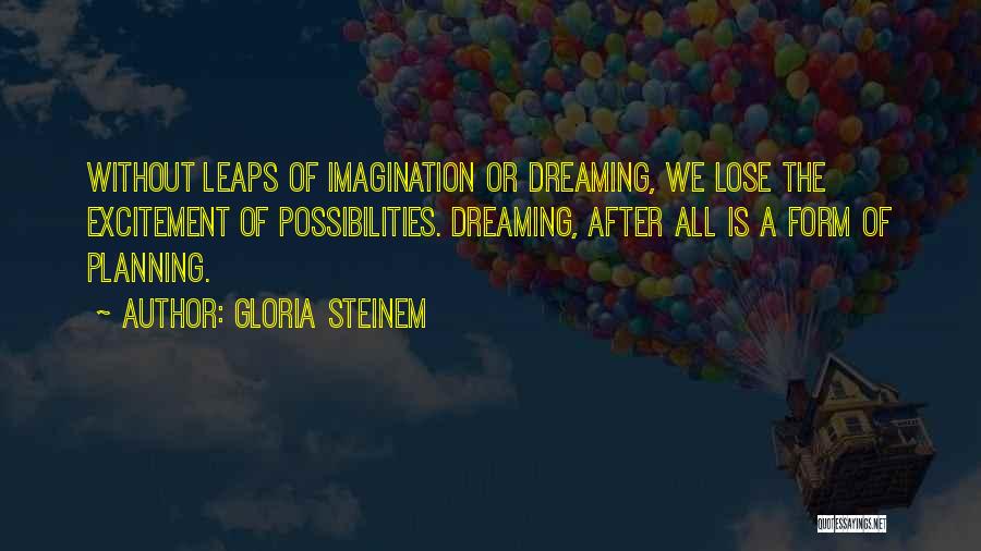 Gloria Steinem Quotes: Without Leaps Of Imagination Or Dreaming, We Lose The Excitement Of Possibilities. Dreaming, After All Is A Form Of Planning.