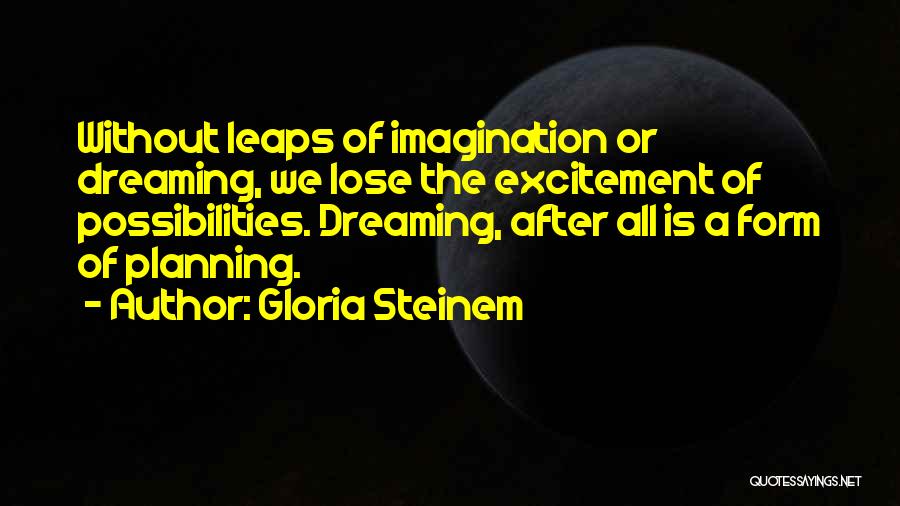 Gloria Steinem Quotes: Without Leaps Of Imagination Or Dreaming, We Lose The Excitement Of Possibilities. Dreaming, After All Is A Form Of Planning.