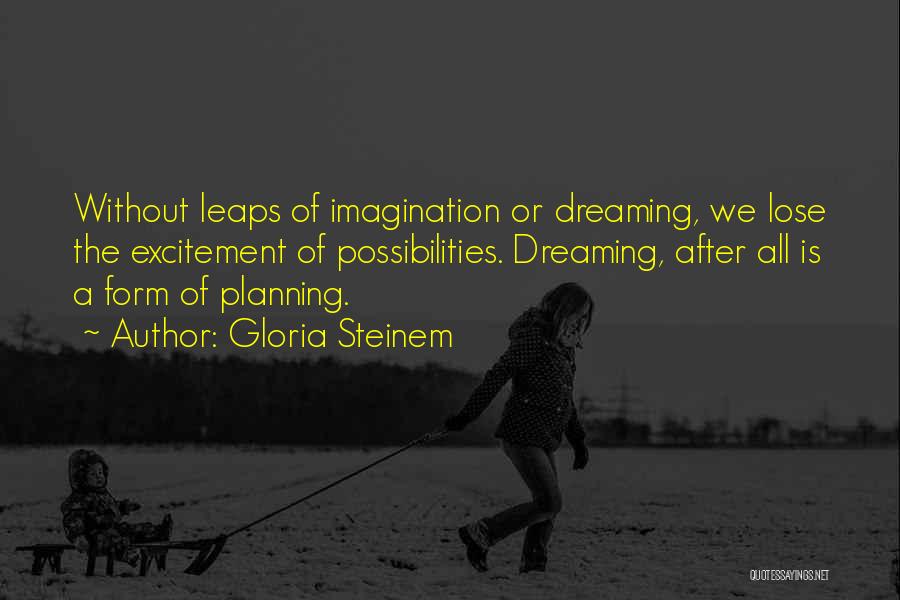 Gloria Steinem Quotes: Without Leaps Of Imagination Or Dreaming, We Lose The Excitement Of Possibilities. Dreaming, After All Is A Form Of Planning.