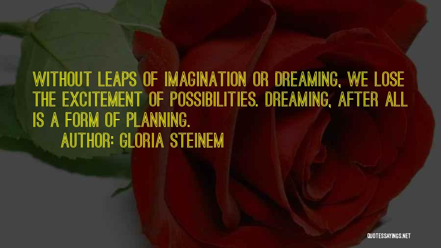 Gloria Steinem Quotes: Without Leaps Of Imagination Or Dreaming, We Lose The Excitement Of Possibilities. Dreaming, After All Is A Form Of Planning.
