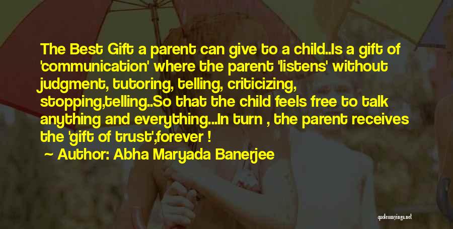 Abha Maryada Banerjee Quotes: The Best Gift A Parent Can Give To A Child..is A Gift Of 'communication' Where The Parent 'listens' Without Judgment,